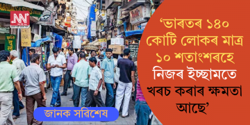 ‘ভাৰতৰ ১৪০ কোটি লোকৰ মাত্ৰ ১০ শতাংশৰহে নিজৰ ইচ্ছামতে খৰচ কৰাৰ ক্ষমতা আছে’