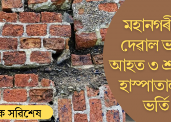 মহানগৰীত দেৱাল ভাঙি আহত ৩ শ্ৰমিক
