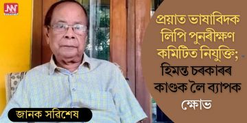 প্ৰয়াত ভাষাবিদক লিপি পুনৰীক্ষণ কমিটিত নিযুক্তি; হিমন্ত চৰকাৰৰ কাণ্ডক লৈ ব্যাপক ক্ষোভ