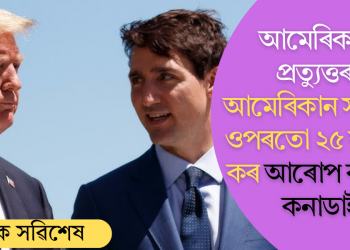 আমেৰিকাক প্ৰত্যুত্তৰ! আমেৰিকান সামগ্ৰীৰ ওপৰতো ২৫ শতাংশ কৰ আৰোপ কৰিলে কনাডাই