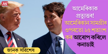 আমেৰিকাক প্ৰত্যুত্তৰ! আমেৰিকান সামগ্ৰীৰ ওপৰতো ২৫ শতাংশ কৰ আৰোপ কৰিলে কনাডাই