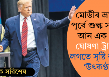 মোডীৰ ভ্ৰমণৰ পূৰ্বে শুল্ক সন্দৰ্ভত আন এক বৃহৎ ঘোষণা ট্ৰাম্পৰ, লগতে সৃষ্টি কৰিলে ‘উৎকণ্ঠা’ৰ