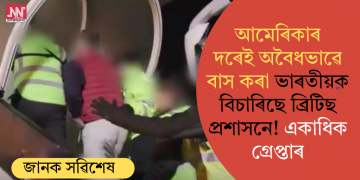 আমেৰিকাৰ দৰেই অবৈধভাৱে বাস কৰা ভাৰতীয়ক বিচাৰিছে ব্ৰিটিছ প্ৰশাসনে! একাধিক গ্ৰেপ্তাৰ