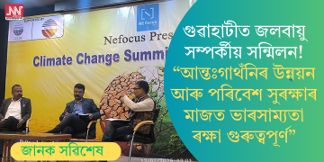 গুৱাহাটীত জলবায়ু পৰিবৰ্তন সম্পৰ্কীয় সন্মিলন! “আন্তঃগাথঁনিৰ উন্নয়ন আৰু পৰিবেশ সুৰক্ষাৰ মাজত ভাৰসাম্যতা ৰক্ষা গুৰুত্বপূৰ্ণ”