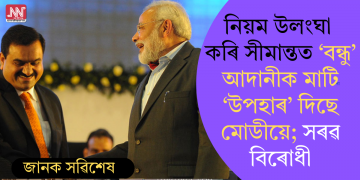 নিয়ম উলংঘা কৰি সীমান্তত ‘বন্ধু’ আদানীক মাটি ‘উপহাৰ’ দিছে মোডীয়ে; সৰৱ বিৰোধী