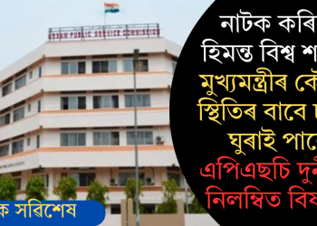 নাটক কৰিছে হিমন্ত বিশ্ব শৰ্মাই; মুখ্যমন্ত্ৰীৰ কৌশলী স্থিতিৰ বাবে চাকৰি ঘুৰাই পালে এপিএছচি দুৰ্নীতিৰ নিলম্বিত বিষয়াই