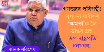 গণতন্ত্ৰৰ পৰিপন্থী! মুখ্য ন্যায়াধীশৰ ‘ক্ষমতা’ক লৈ ডাঙৰ প্ৰশ্ন উপ-ৰাষ্ট্ৰপতি ধনখৰৰ!