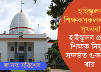 হাইস্কুলৰ শিক্ষকসকলৰ বাবে সুখবৰ!হাইস্কুলৰ প্ৰধান শিক্ষক নিযুক্তি সন্দৰ্ভত গুৰুত্বপূৰ্ণ ৰায়