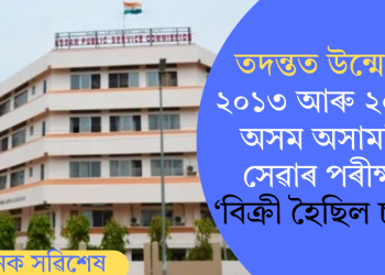 তদন্তত উন্মোচন! ২০১৩ আৰু ২০১৪ৰ অসম অসামৰিক সেৱাৰ পৰীক্ষাত ‘বিক্ৰী হৈছিল চাকৰি’