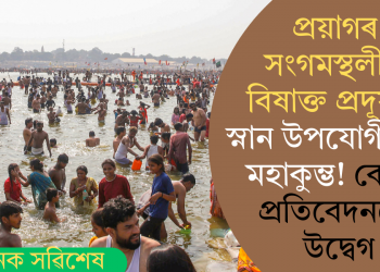 প্ৰয়াগৰ সংগমস্থলীত বিষাক্ত প্ৰদূষণ! স্নান উপযোগী নহয় মহাকুম্ভ! কেন্দ্ৰৰ প্ৰতিবেদনতে উদ্বেগ