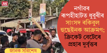 নগাঁৱৰ ৰূপহীহাটত ধুবুৰীৰ সাংসদ ৰকিবুল হুছেইনক আক্ৰমণ; ক্ৰিকেট বেটেৰে প্ৰহাৰ দুৰ্বৃত্তৰ
