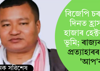 বিজেপি চৰকাৰৰ দিনত হ্ৰাস ১৫ হাজাৰ হেক্টৰ কৃষি ভূমি; ৰাজ্যৰ নীতি প্ৰত্যাহাৰৰ দাবী ‘আপ’ৰ