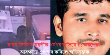 বাছৰ ভিতৰত যুৱতীক ধৰ্ষণৰ অভিযোগ; অৱশেষত আৰক্ষীয়ে গ্ৰেপ্তাৰ কৰিলে অভিযুক্তক