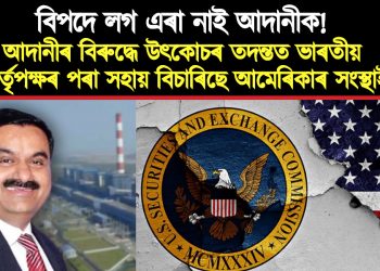 বিপদে লগ এৰা নাই আদানীক! আদানীৰ বিৰুদ্ধে তদন্তত ভাৰতীয় কৰ্তৃপক্ষৰ পৰা সহায় বিচাৰিছে আমেৰিকাৰ ছিকিউৰিটিজ এণ্ড এক্সচেঞ্জ কমিছনে