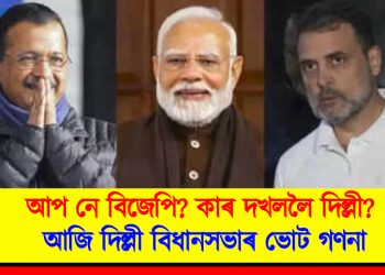 আপ নে বিজেপি? কাৰ দখললৈ দিল্লী? আজি দিল্লী বিধানসভাৰ ভোট গণনা