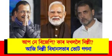 আপ নে বিজেপি? কাৰ দখললৈ দিল্লী? আজি দিল্লী বিধানসভাৰ ভোট গণনা