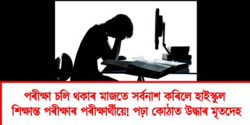 পৰীক্ষা চলি থকাৰ মাজতে সৰ্বনাশ কৰিলে হাইস্কুল শিক্ষান্ত পৰীক্ষাৰ পৰীক্ষাৰ্থীয়ে! পঢ়া কোঠাত উদ্ধাৰ মৃতদেহ