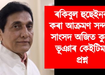 ফেচবুক কৰ্ণাৰ : সাংসদ ৰকিবুল হুছেইনক কৰা আক্রমণ সন্দৰ্ভত সাংসদ অজিত কুমাৰ ভূঞাৰ কেইটিমান প্রশ্ন
