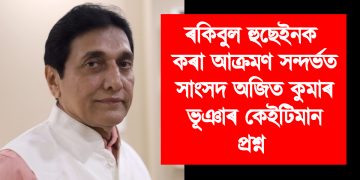 ফেচবুক কৰ্ণাৰ : সাংসদ ৰকিবুল হুছেইনক কৰা আক্রমণ সন্দৰ্ভত সাংসদ অজিত কুমাৰ ভূঞাৰ কেইটিমান প্রশ্ন