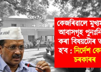 কেজৰিৱালে মুখ্যমন্ত্ৰীৰ আবাসগৃহ পুনঃনিৰ্মাণ কৰা বিষয়টোৰ তদন্ত হ’ব : নিৰ্দেশ কেন্দ্ৰীয় চৰকাৰৰ
