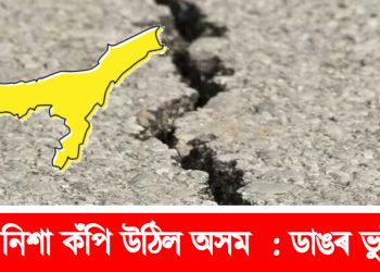 মাজ নিশা কঁপি উঠিল অসম : ডাঙৰ ভুইকঁপ