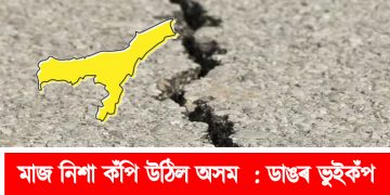 মাজ নিশা কঁপি উঠিল অসম : ডাঙৰ ভুইকঁপ