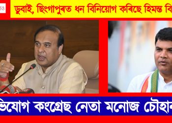 ডুবাই, ছিংগাপুৰত ধন বিনিয়োগ কৰিছে হিমন্ত বিশ্ব শৰ্মাই : অভিযোগ কংগ্ৰেছ নেতা মনোজ চৌহানৰ