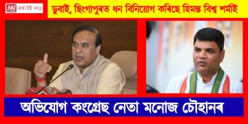 ডুবাই, ছিংগাপুৰত ধন বিনিয়োগ কৰিছে হিমন্ত বিশ্ব শৰ্মাই : অভিযোগ কংগ্ৰেছ নেতা মনোজ চৌহানৰ
