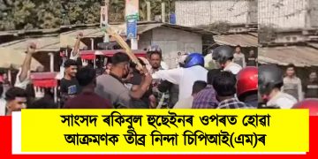 সাংসদ ৰকিবুল হুছেইনৰ ওপৰত আক্ৰমণৰ নিন্দা চিপিআই(এম)ৰ