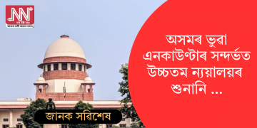 অসমৰ ভুৱা এনকাউণ্টাৰ সন্দৰ্ভত উচ্চতম ন্যয়ালয়ৰ শুনানি …