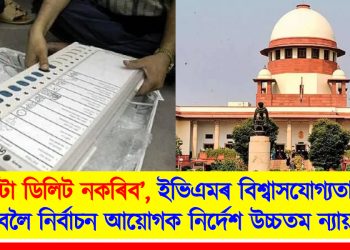 ‘ডাটা ডিলিট নকৰিব’, ইভিএমৰ বিশ্বাসযোগ্যতা বৃদ্ধি কৰিবলৈ নিৰ্বাচন আয়োগক নিৰ্দেশ উচ্চতম ন্যায়ালয়ৰ