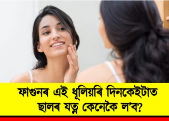 ফাগুনৰ এই ধূলিয়ৰি দিনকেইটাত ছালৰ যত্ন কেনেকৈ ল’ব?