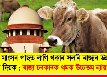 গো মাংসৰ পাছত লাগি থকাৰ সলনি ৰাজ্যৰ উন্নয়নত মন দিয়ক : ৰাজ্য চৰকাৰক ধমক উচ্চতম ন্যায়ালয়ৰ