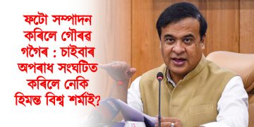 ফটো সম্পাদন কৰিলে গৌৰৱ গগৈৰ : চাইবাৰ অপৰাধ সংঘটিত কৰিলে নেকি হিমন্ত বিশ্ব শৰ্মাই?