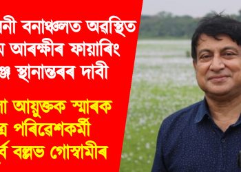 কালিয়নী বনাঞ্চলত অৱস্থিত অসম আৰক্ষীৰ ফায়াৰিং ৰেঞ্জ স্থানান্তৰৰ দাবী : জিলা আয়ুক্তক স্মাৰক পত্ৰ পৰিৱেশকৰ্মী অপূৰ্ব বল্লভ গোস্বামীৰ