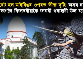 অবৈধ ৰেট হল মাইনিঙৰ ওপৰত তীক্ষ্ণ দৃষ্টি! অসম চৰকাৰৰ ৭ টা বিভাগলৈ নিজাববীয়াকৈ জাননী গুৱাহাটী উচ্চ ন্যায়ালয়ৰ