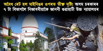 অবৈধ ৰেট হল মাইনিঙৰ ওপৰত তীক্ষ্ণ দৃষ্টি! অসম চৰকাৰৰ ৭ টা বিভাগলৈ নিজাববীয়াকৈ জাননী গুৱাহাটী উচ্চ ন্যায়ালয়ৰ