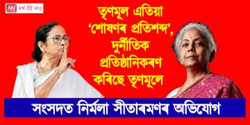 তৃণমূল এতিয়া ‘শোষণৰ প্ৰতিশব্দ’, দুৰ্নীতিক প্ৰতিষ্ঠানিকৰণ কৰিছে তৃণমূলে : সংসদত নিৰ্মলা সীতাৰমণৰ অভিযোগ