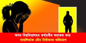 অসম বিশ্ববিদ্যালয়ৰ কৰ্মচাৰীৰ ভয়ংকৰ কাণ্ড : নাবালিকাক যৌন নিৰ্যাতনৰ অভিযোগ