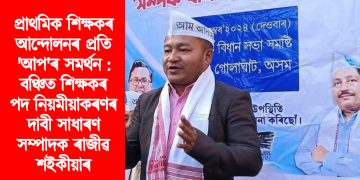 প্ৰাথমিক শিক্ষকৰ আন্দোলনৰ প্ৰতি ‘আপ’ৰ সমৰ্থন : বঞ্চিত শিক্ষকৰ পদ নিয়মীয়াকৰণৰ দাবী সাধাৰণ সম্পাদক ৰাজীৱ শইকীয়াৰ