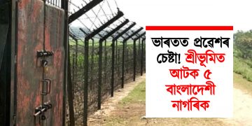 ভাৰতত প্ৰৱেশৰ চেষ্টা! শ্ৰীভূমিত আটক ৫ বাংলাদেশী নাগৰিক