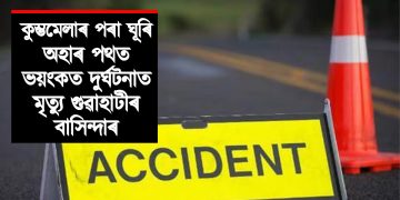 কুম্ভমেলাৰ পৰা ঘূৰি অহাৰ পথত ভয়ংকৰ দুৰ্ঘটনাত মৃত্যু গুৱাহাটীৰ বাসিন্দাৰ