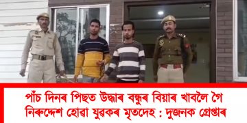পাঁচ দিনৰ পিছত উদ্ধাৰ বন্ধুৰ বিয়াৰ খাবলৈ গৈ নিৰুদ্দেশ হোৱা যুৱকৰ মৃতদেহ : দুজনক গ্ৰেপ্তাৰ