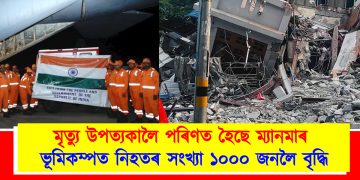 মৃত্যু উপত্যকালৈ পৰিণত হৈছে ম্যানমাৰ : ভূমিকম্পত নিহতৰ সংখ্যা ১০০০ জনলৈ বৃদ্ধি