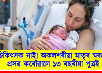 চিকিৎসক নাই! ঘৰতে মাতৃৰ প্ৰসৱ কৰোঁৱালে ১৩ বছৰীয়া পুত্ৰই