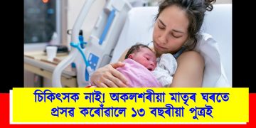 চিকিৎসক নাই! ঘৰতে মাতৃৰ প্ৰসৱ কৰোঁৱালে ১৩ বছৰীয়া পুত্ৰই