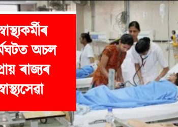 স্বাস্থ্যকৰ্মীৰ ধৰ্মঘটত অচল প্ৰায় ৰাজ্যৰ স্বাস্থ্যসেৱা