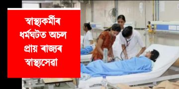 স্বাস্থ্যকৰ্মীৰ ধৰ্মঘটত অচল প্ৰায় ৰাজ্যৰ স্বাস্থ্যসেৱা