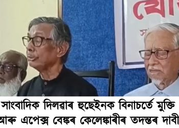 সাংবাদিক দিলৱাৰ হুছেইনক বিনাচর্তে মুক্তি আৰু এপেক্স বেঙ্কৰ কেলেঙ্কাৰীৰ তদন্তৰ দাবী নাগৰিক সংগঠনসমূহৰ