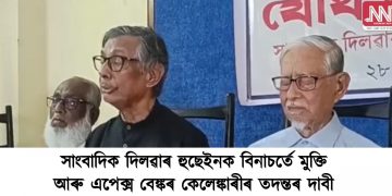 সাংবাদিক দিলৱাৰ হুছেইনক বিনাচর্তে মুক্তি আৰু এপেক্স বেঙ্কৰ কেলেঙ্কাৰীৰ তদন্তৰ দাবী নাগৰিক সংগঠনসমূহৰ
